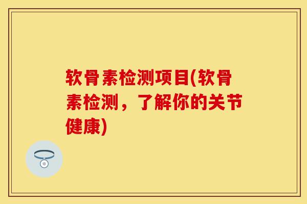 软骨素检测项目(软骨素检测，了解你的关节健康)