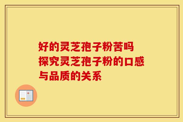 好的灵芝孢子粉苦吗 探究灵芝孢子粉的口感与品质的关系
