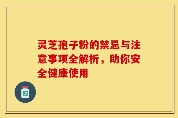 灵芝孢子粉的禁忌与注意事项全解析,助你安全健康使用 灵芝孢子粉的禁忌与注意事项全解析,助你安全健康使用