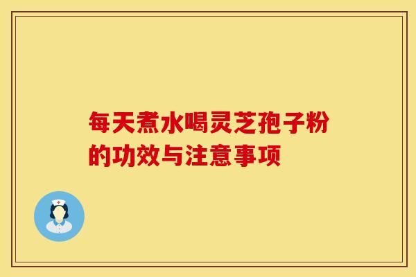 每天煮水喝灵芝孢子粉的功效与注意事项