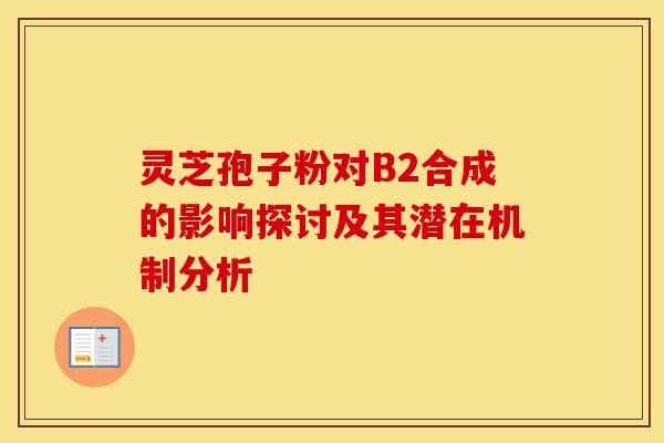 灵芝孢子粉对B2合成的影响探讨及其潜在机制分析