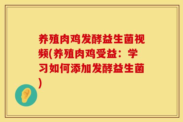 养殖肉鸡发酵益生菌视频(养殖肉鸡受益:学习如何添加发酵益生菌) 养殖肉鸡发酵益生菌视频(养殖肉鸡受益:学习如何添加发酵益生菌)