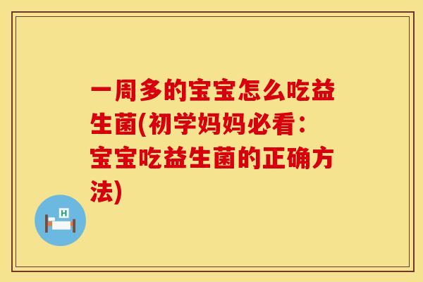 一周多的宝宝怎么吃益生菌(初学妈妈必看：宝宝吃益生菌的正确方法)