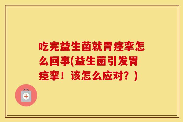 吃完益生菌就胃痉挛怎么回事(益生菌引发胃痉挛!该怎么应对?) 吃完益生菌就胃痉挛怎么回事(益生菌引发胃痉挛!该怎么应对?)