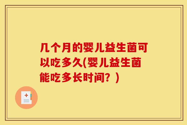 几个月的婴儿益生菌可以吃多久(婴儿益生菌能吃多长时间？)