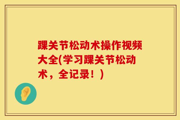 踝关节松动术操作视频大全(学习踝关节松动术，全记录！)