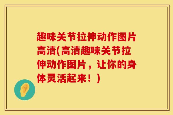 趣味关节拉伸动作图片高清(高清趣味关节拉伸动作图片，让你的身体灵活起来！)