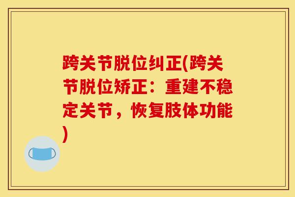 跨关节脱位纠正(跨关节脱位矫正：重建不稳定关节，恢复肢体功能)