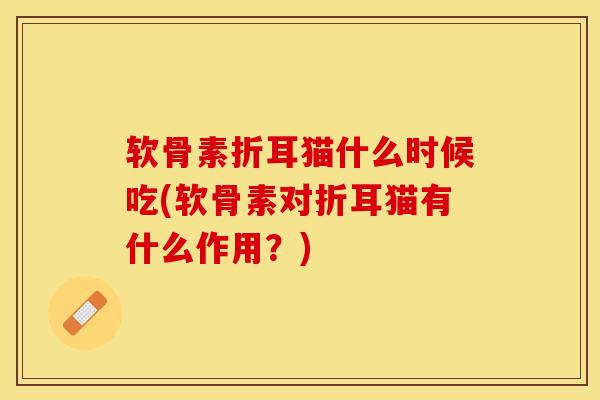 软骨素折耳猫什么时候吃(软骨素对折耳猫有什么作用？)