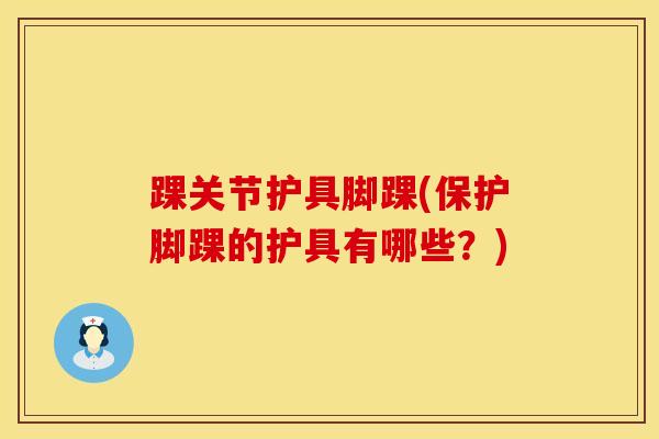 踝关节护具脚踝(保护脚踝的护具有哪些？)