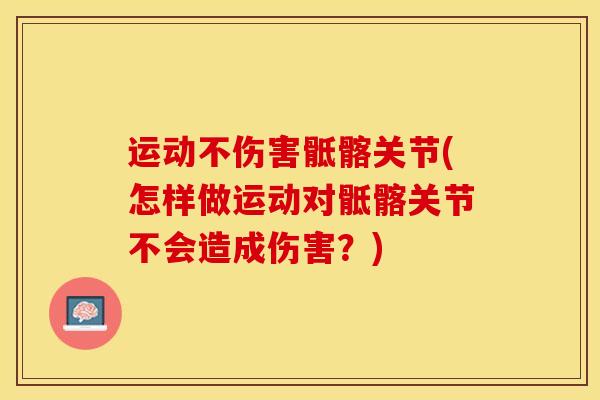 运动不伤害骶髂关节(怎样做运动对骶髂关节不会造成伤害?) 运动不伤害骶髂关节(怎样做运动对骶髂关节不会造成伤害?)