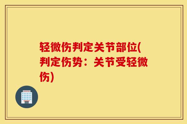 轻微伤判定关节部位(判定伤势：关节受轻微伤)