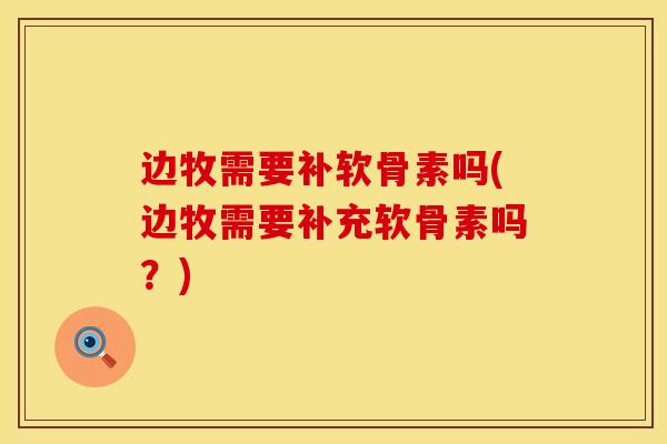 边牧需要补软骨素吗(边牧需要补充软骨素吗?) 边牧需要补软骨素吗(边牧需要补充软骨素吗?)
