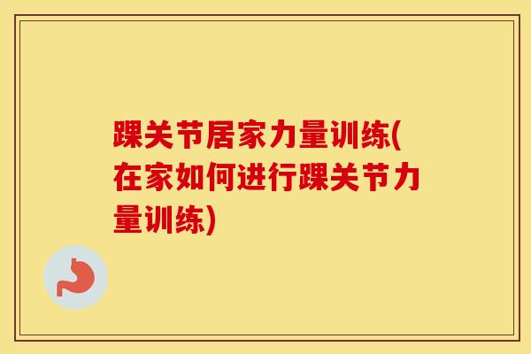 踝关节居家力量训练(在家如何进行踝关节力量训练)