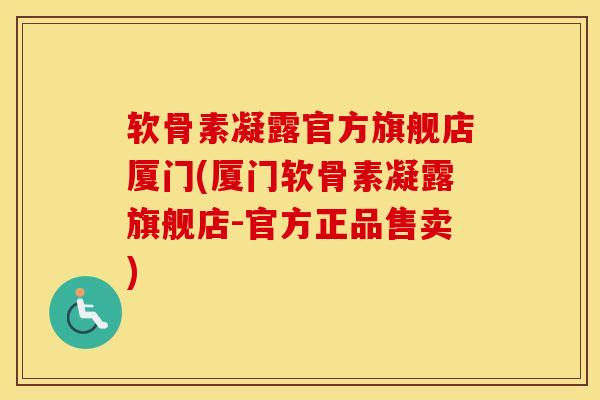 软骨素凝露官方旗舰店厦门(厦门软骨素凝露旗舰店-官方正品售卖)
