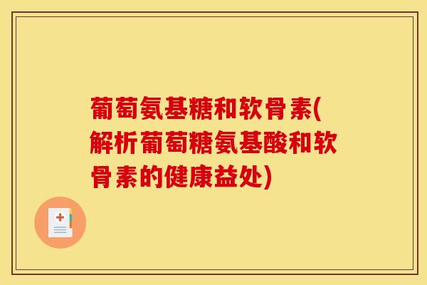 葡萄氨基糖和软骨素(解析葡萄糖氨基酸和软骨素的健康益处)