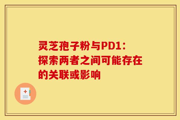 灵芝孢子粉与PD1：探索两者之间可能存在的关联或影响