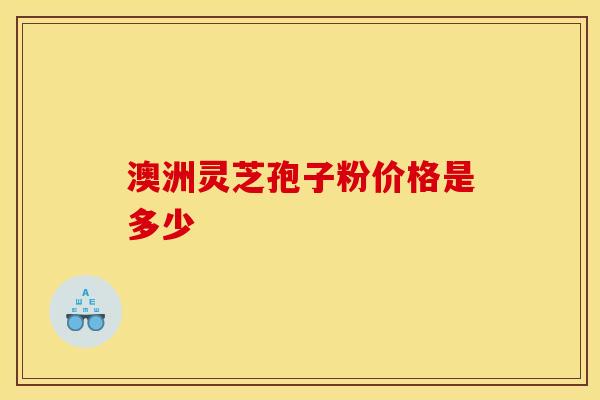 澳洲灵芝孢子粉价格是多少