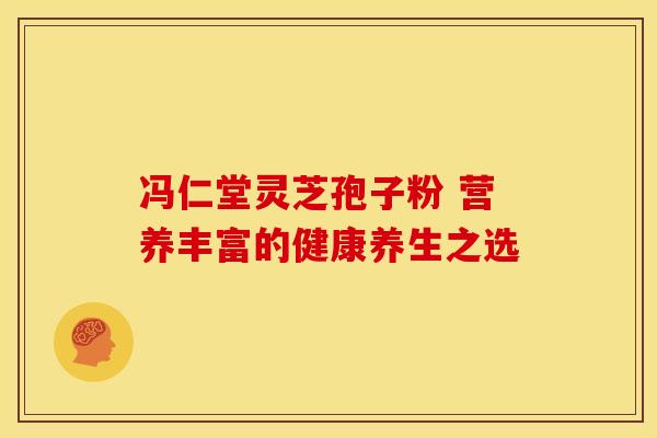 冯仁堂灵芝孢子粉 营养丰富的健康养生之选