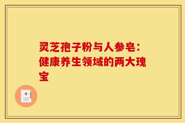 灵芝孢子粉与人参皂：健康养生领域的两大瑰宝