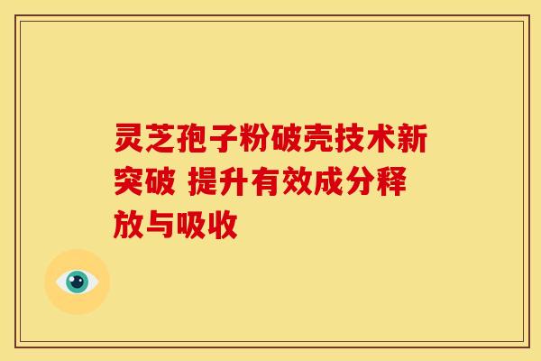灵芝孢子粉破壳技术新突破 提升有效成分释放与吸收