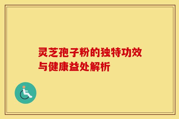 灵芝孢子粉的独特功效与健康益处解析
