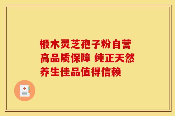 椴木灵芝孢子粉自营 高品质保障 纯正天然养生佳品值得信赖