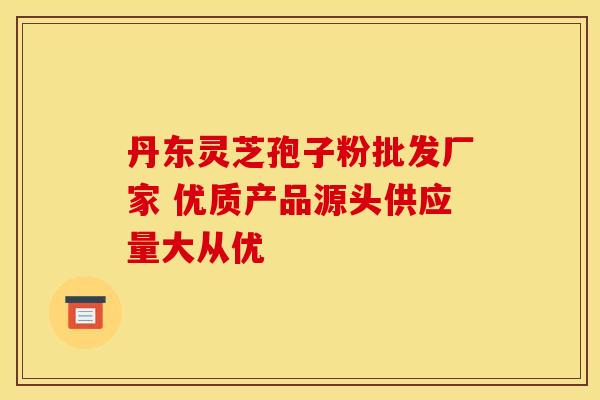 丹东灵芝孢子粉批发厂家 优质产品源头供应量大从优