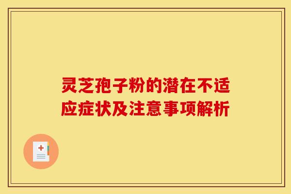 灵芝孢子粉的潜在不适应症状及注意事项解析
