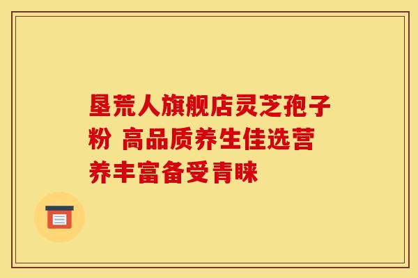 垦荒人旗舰店灵芝孢子粉 高品质养生佳选营养丰富备受青睐