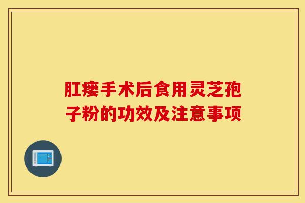 肛瘘手术后食用灵芝孢子粉的功效及注意事项