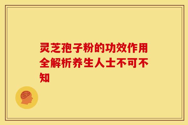 灵芝孢子粉的功效作用全解析养生人士不可不知
