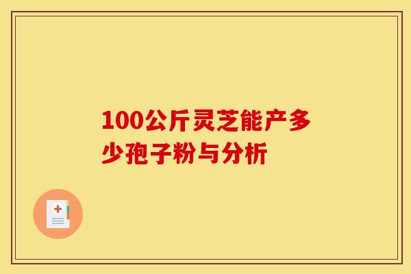 100公斤灵芝能产多少孢子粉与分析