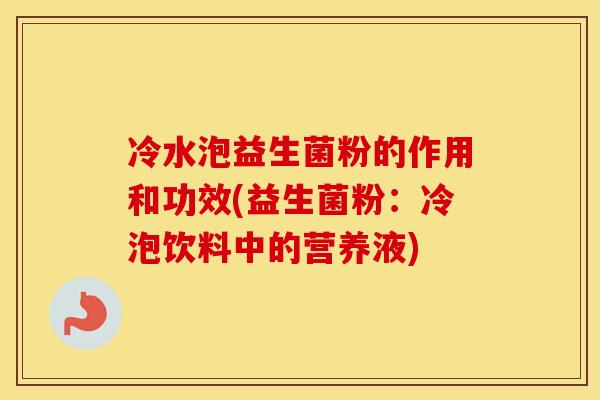 冷水泡益生菌粉的作用和功效(益生菌粉：冷泡饮料中的营养液)