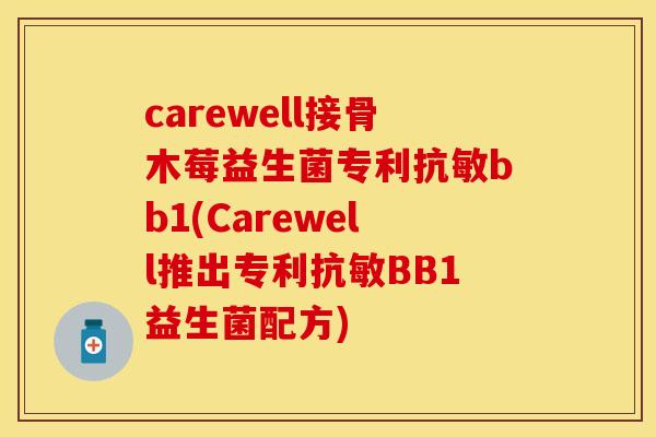 carewell接骨木莓益生菌专利抗敏bb1(Carewell推出专利抗敏BB1益生菌配方)
