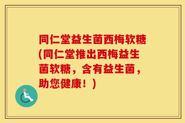 同仁堂益生菌西梅软糖(同仁堂推出西梅益生菌软糖，含有益生菌，助您健康！)