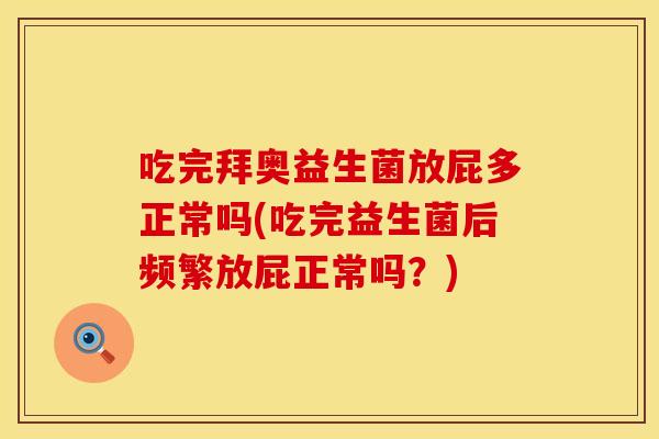 吃完拜奥益生菌放屁多正常吗(吃完益生菌后频繁放屁正常吗?) 吃完拜奥益生菌放屁多正常吗(吃完益生菌后频繁放屁正常吗?)