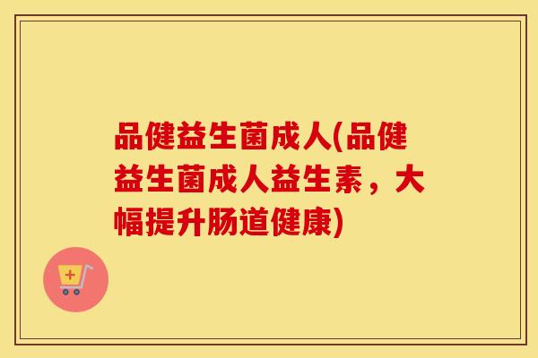 品健益生菌成人(品健益生菌成人益生素,大幅提升肠道健康) 品健益生菌成人(品健益生菌成人益生素,大幅提升肠道健康)