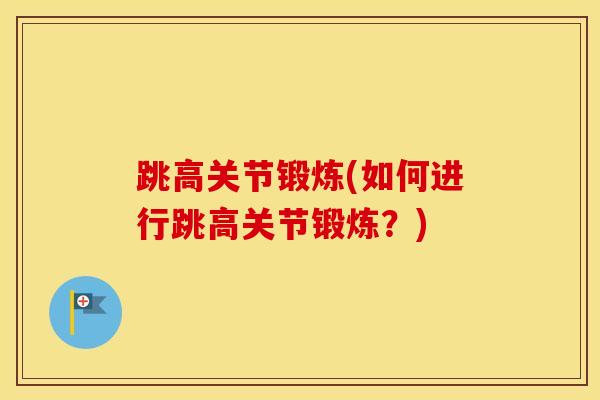 跳高关节锻炼(如何进行跳高关节锻炼?) 跳高关节锻炼(如何进行跳高关节锻炼?)