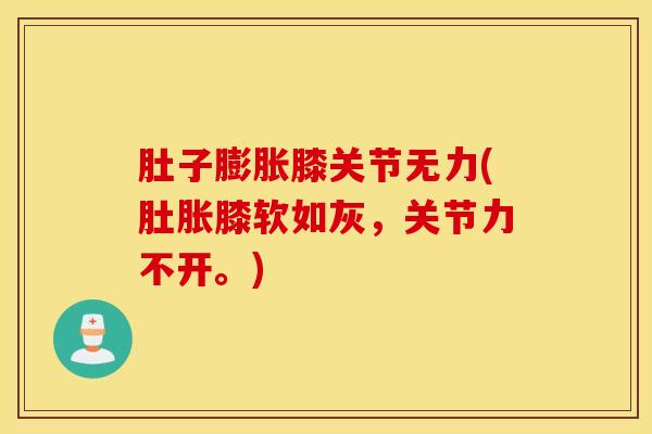 肚子膨胀膝关节无力(肚胀膝软如灰，关节力不开。)