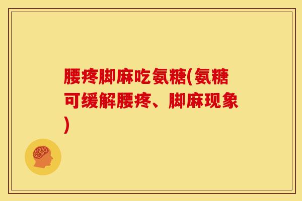 腰疼脚麻吃氨糖(氨糖可缓解腰疼、脚麻现象)