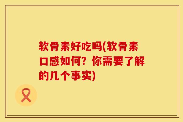 软骨素好吃吗(软骨素口感如何？你需要了解的几个事实)