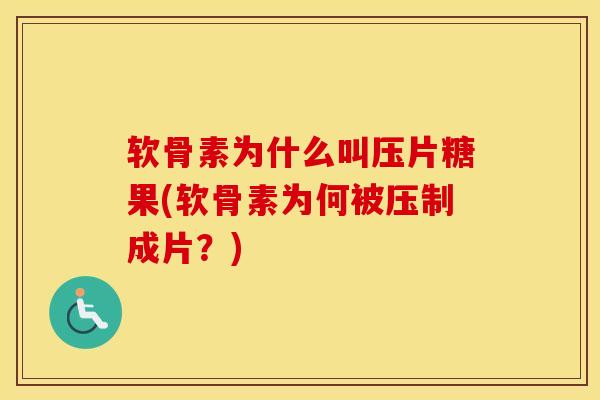 软骨素为什么叫压片糖果(软骨素为何被压制成片？)