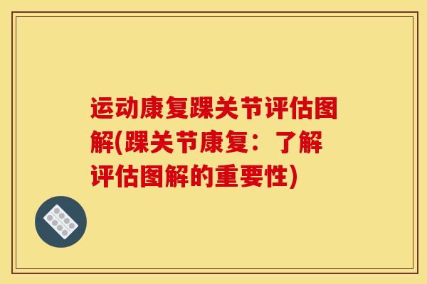 运动康复踝关节评估图解(踝关节康复:了解评估图解的重要性) 运动康复踝关节评估图解(踝关节康复:了解评估图解的重要性)