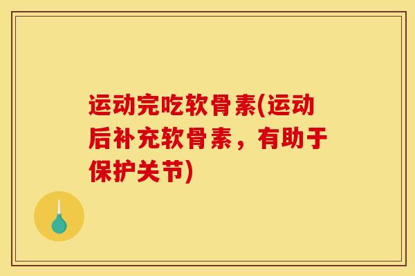 运动完吃软骨素(运动后补充软骨素，有助于保护关节)