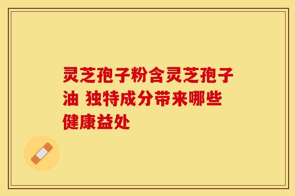 灵芝孢子粉含灵芝孢子油 独特成分带来哪些健康益处
