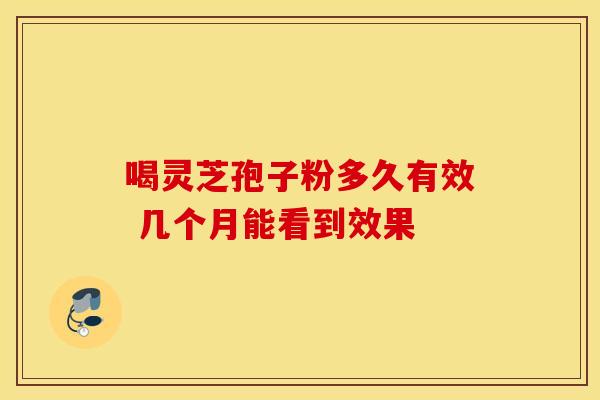 喝灵芝孢子粉多久有效 几个月能看到效果