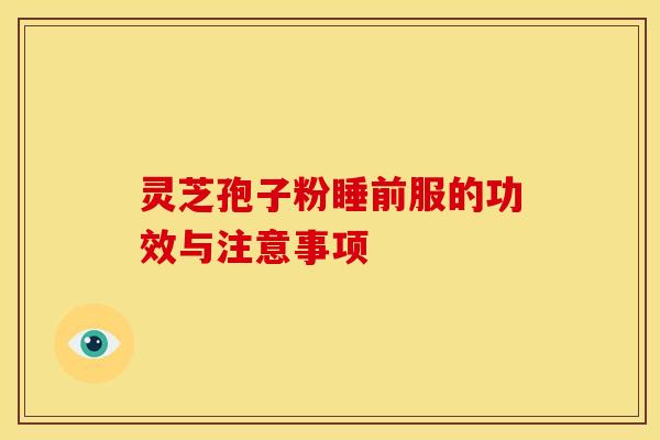 灵芝孢子粉睡前服的功效与注意事项