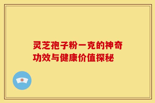灵芝孢子粉一克的神奇功效与健康价值探秘 灵芝孢子粉一克的神奇功效与健康价值探秘