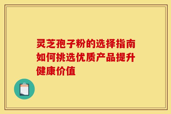 灵芝孢子粉的选择指南如何挑选优质产品提升健康价值